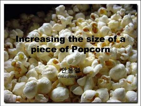 Increasing the size of a piece of Popcorn 안용열 저널클럽 2004.9.21.