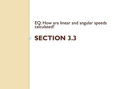 SECTION 3.3 EQ: How are linear and angular speeds calculated?