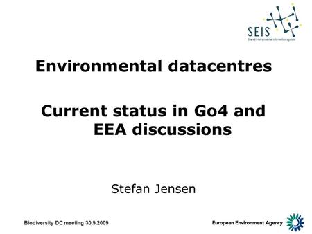 Biodiversity DC meeting 30.9.2009 Environmental datacentres Current status in Go4 and EEA discussions Stefan Jensen.