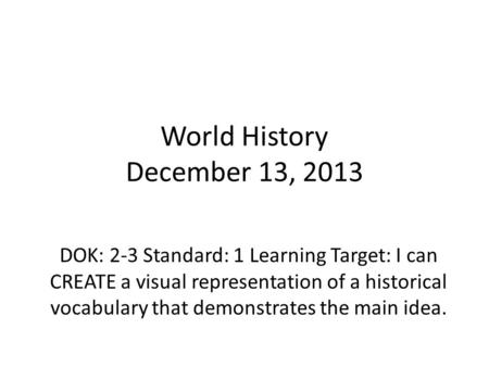 World History December 13, 2013 DOK: 2-3 Standard: 1 Learning Target: I can CREATE a visual representation of a historical vocabulary that demonstrates.