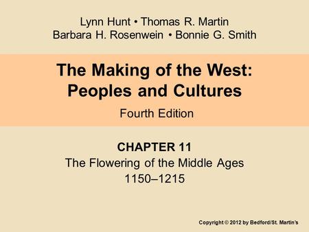 The Making of the West: Peoples and Cultures Fourth Edition CHAPTER 11 The Flowering of the Middle Ages 1150–1215 Copyright © 2012 by Bedford/St. Martin’s.