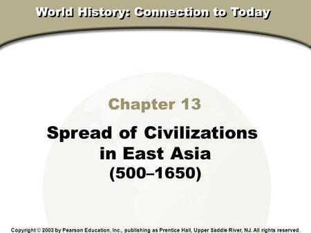 Chapter 13, Section Chapter 13 Spread of Civilizations in East Asia (500–1650) Copyright © 2003 by Pearson Education, Inc., publishing as Prentice Hall,