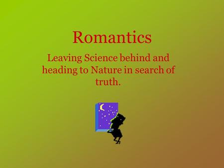 Romantics Leaving Science behind and heading to Nature in search of truth.