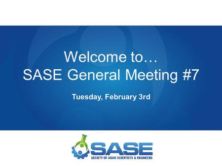 Welcome to… SASE General Meeting #7 Tuesday, February 3rd.