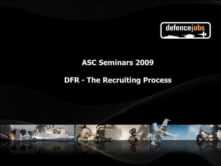 ASC Seminars 2009 DFR - The Recruiting Process. 314 Jobs – ADF is one of Australia’s largest and most diverse employers A number of different Avenues.