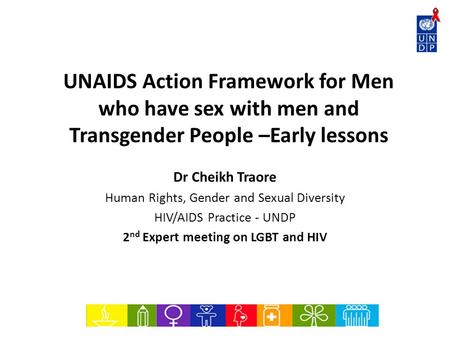 UNAIDS Action Framework for Men who have sex with men and Transgender People –Early lessons Dr Cheikh Traore Human Rights, Gender and Sexual Diversity.