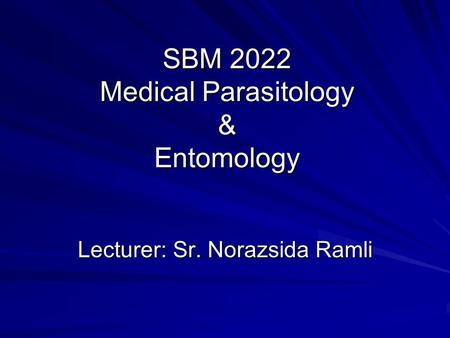 SBM 2022 Medical Parasitology & Entomology Lecturer: Sr. Norazsida Ramli.