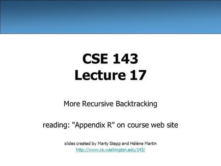 CSE 143 Lecture 17 More Recursive Backtracking reading: Appendix R on course web site slides created by Marty Stepp and Hélène Martin