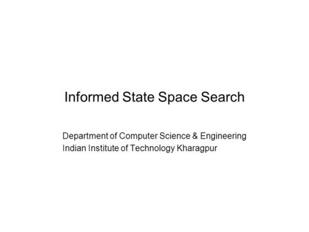Informed State Space Search Department of Computer Science & Engineering Indian Institute of Technology Kharagpur.