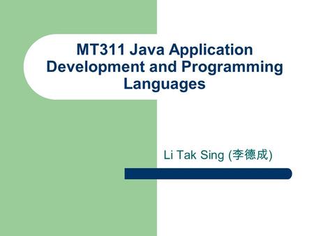 MT311 Java Application Development and Programming Languages Li Tak Sing ( 李德成 )