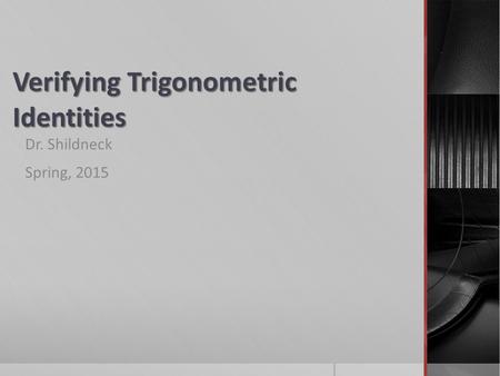 Verifying Trigonometric Identities Dr. Shildneck Spring, 2015.