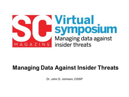 Managing Data Against Insider Threats Dr. John D. Johnson, CISSP.