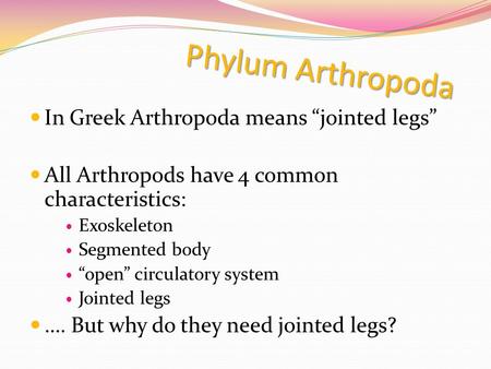 In Greek Arthropoda means “jointed legs” All Arthropods have 4 common characteristics: Exoskeleton Segmented body “open” circulatory system Jointed legs.