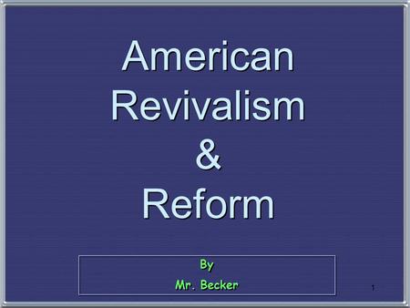 1 By Mr. Becker By Mr. Becker American Revivalism & Reform.
