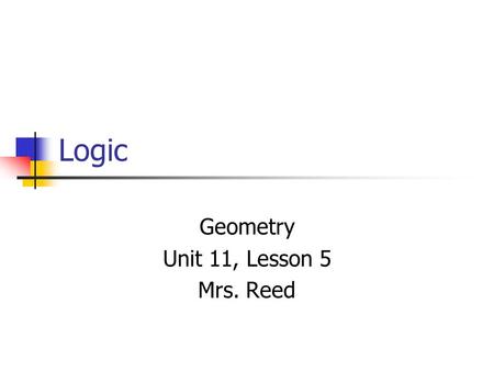 Logic Geometry Unit 11, Lesson 5 Mrs. Reed. Definition Statement – a sentence that is either true or false. Example: There are 30 desks in the room.