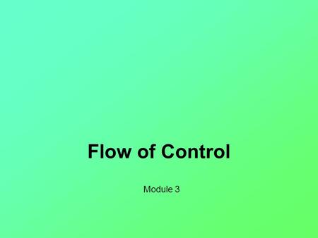 Flow of Control Module 3. Objectives Use Java branching statements Compare values of primitive types Compare objects such as strings Use the primitive.