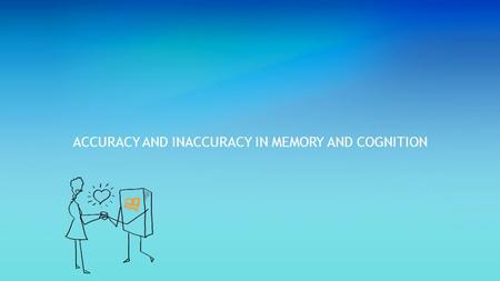 ACCURACY AND INACCURACY IN MEMORY AND COGNITION. Accuracy and Inaccuracy in Memory and Cognition Learning Objectives: 1.Outline the variables that can.