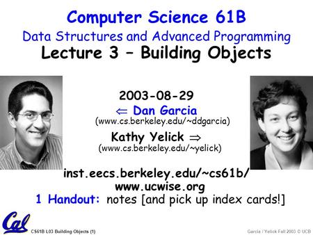 CS61B L03 Building Objects (1)Garcia / Yelick Fall 2003 © UCB 2003-08-29  Dan Garcia (www.cs.berkeley.edu/~ddgarcia) Kathy Yelick  (www.cs.berkeley.edu/~yelick)