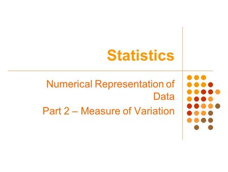 Statistics Numerical Representation of Data Part 2 – Measure of Variation.