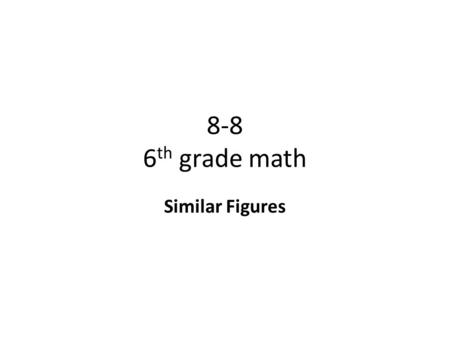 8-8 6 th grade math Similar Figures. Objective To use proportions to solve problems involving similar figures Why? To know how to solve missing sides.