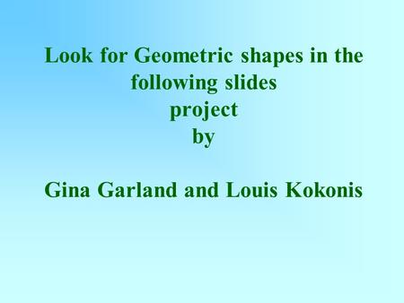 Look for Geometric shapes in the following slides project by Gina Garland and Louis Kokonis.