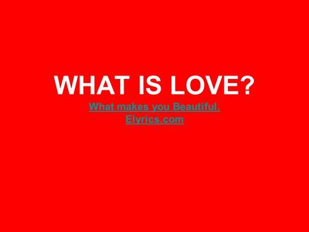 WHAT IS LOVE? What makes you Beautiful. Elyrics.com What makes you Beautiful. Elyrics.com.