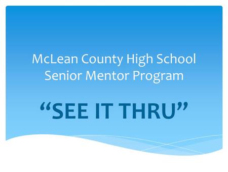McLean County High School Senior Mentor Program “SEE IT THRU”