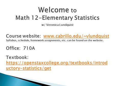 Welcome to Math 12-Elementary Statistics w/ Veronica Lundquist Course website: www.cabrillo.edu/~vlundquist www.cabrillo.edu/~vlundquist Syllabus, schedule,