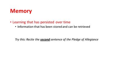 Memory Learning that has persisted over time Information that has been stored and can be retrieved Try this: Recite the second sentence of the Pledge of.