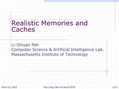 Realistic Memories and Caches Li-Shiuan Peh Computer Science & Artificial Intelligence Lab. Massachusetts Institute of Technology March 21, 2012L13-1
