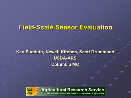 Field-Scale Sensor Evaluation Ken Sudduth, Newell Kitchen, Scott Drummond USDA-ARS Columbia MO.
