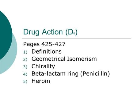 Drug Action (D 8 ) Pages 425-427 1) Definitions 2) Geometrical Isomerism 3) Chirality 4) Beta-lactam ring (Penicillin) 5) Heroin.