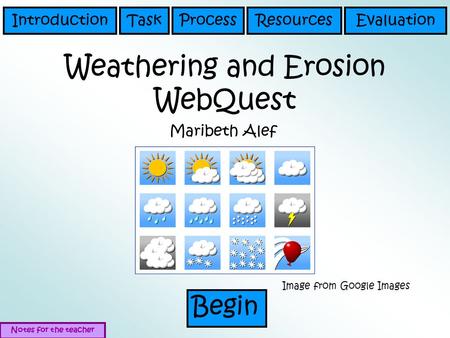 Weathering and Erosion WebQuest Maribeth Alef Begin TaskProcessResourcesEvaluationIntroduction Notes for the teacher Image from Google Images.