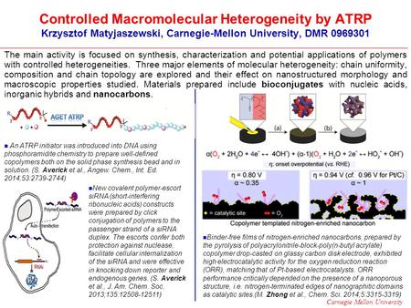 Carnegie Mellon University Controlled Macromolecular Heterogeneity by ATRP Krzysztof Matyjaszewski, Carnegie-Mellon University, DMR 0969301 The main activity.