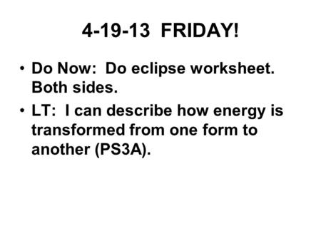 4-19-13 FRIDAY! Do Now: Do eclipse worksheet. Both sides. LT: I can describe how energy is transformed from one form to another (PS3A).