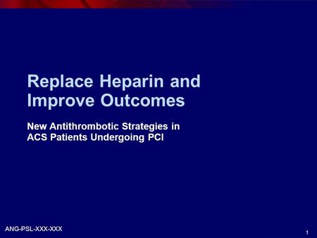 1 Replace Heparin and Improve Outcomes New Antithrombotic Strategies in ACS Patients Undergoing PCI ANG-PSL-XXX-XXX.