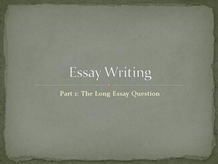 Part 1: The Long Essay Question. Locate: The verb: what is the question asking you to do? The topic: who or what is the essay about? The lens (strand):