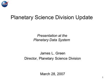 1 Planetary Science Division Update Presentation at the Planetary Data System James L. Green Director, Planetary Science Division March 28, 2007.