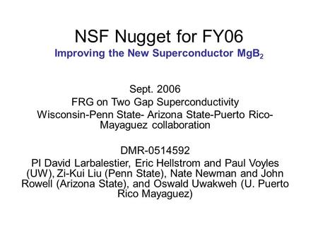 NSF Nugget for FY06 Improving the New Superconductor MgB 2 Sept. 2006 FRG on Two Gap Superconductivity Wisconsin-Penn State- Arizona State-Puerto Rico-