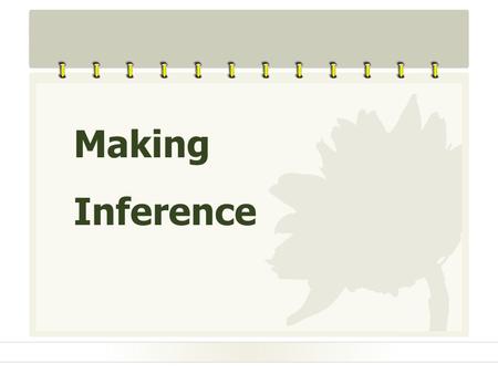 Making Inference. Definition Making inference: to draw or guess information or ideas which are not specifically stated by the author in the reading material.