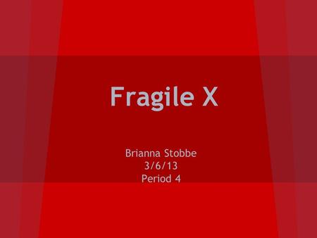 Fragile X Brianna Stobbe 3/6/13 Period 4. Common and scientific name: fragile X syndrome (FXS) Other names: Martin-Bell syndrome,Marker X syndrome, FRAXA.