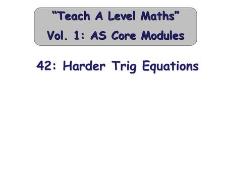 42: Harder Trig Equations “Teach A Level Maths” Vol. 1: AS Core Modules.