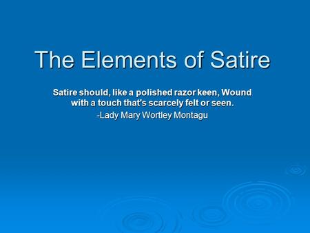 The Elements of Satire Satire should, like a polished razor keen, Wound with a touch that's scarcely felt or seen. -Lady Mary Wortley Montagu.