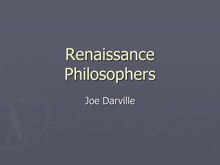Renaissance Philosophers Joe Darville. Renaissance Philosophy ► New view of mankind ► Individualism – We are not only human beings, we are unique individuals.