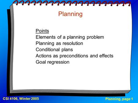 Planning, page 1 CSI 4106, Winter 2005 Planning Points Elements of a planning problem Planning as resolution Conditional plans Actions as preconditions.
