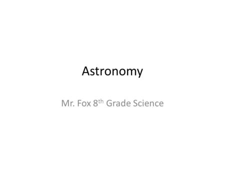 Astronomy Mr. Fox 8 th Grade Science. Part I: Space like thinking Astronomy – the study of the moon, stars, and other objects in space Astrology – predicting.