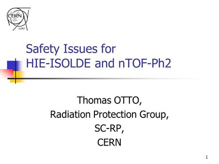 1 Safety Issues for HIE-ISOLDE and nTOF-Ph2 Thomas OTTO, Radiation Protection Group, SC-RP, CERN.