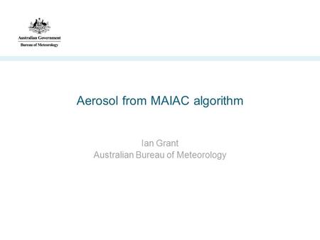 Aerosol from MAIAC algorithm Ian Grant Australian Bureau of Meteorology.