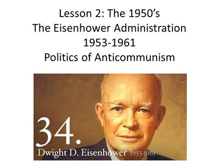 Lesson 2: The 1950’s The Eisenhower Administration 1953-1961 Politics of Anticommunism.