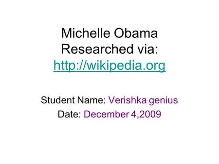 Michelle Obama Researched via:   Student Name: Verishka genius Date: December 4,2009.